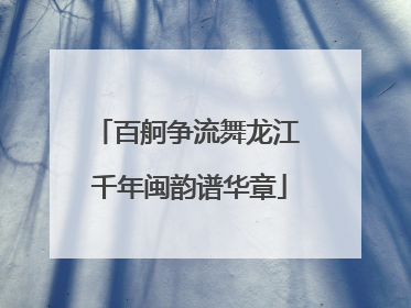 百舸争流舞龙江 千年闽韵谱华章
