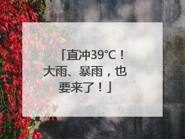 直冲39℃！大雨、暴雨，也要来了！