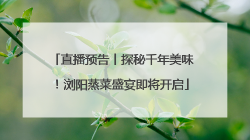 直播预告丨探秘千年美味！浏阳蒸菜盛宴即将开启
