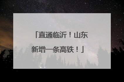 直通临沂！山东新增一条高铁！