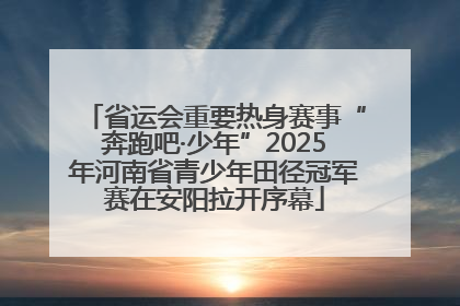 省运会重要热身赛事“奔跑吧·少年”2025年河南省青少年田径冠军赛在安阳拉开序幕