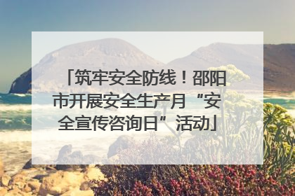 筑牢安全防线！邵阳市开展安全生产月“安全宣传咨询日”活动