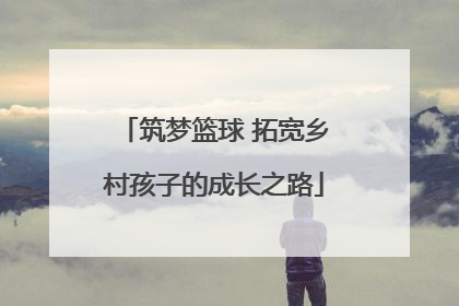 筑梦篮球 拓宽乡村孩子的成长之路