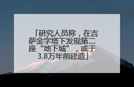 研究人员称，在吉萨金字塔下发现第二座“地下城”，或于3.8万年前建造