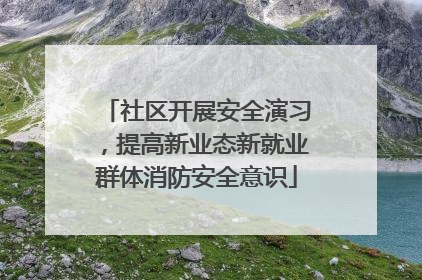 社区开展安全演习，提高新业态新就业群体消防安全意识