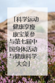 科学运动 健康享瘦 康宝莱参与第七届中国身体活动与健康科学大会