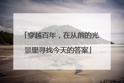 穿越百年，在从前的光景里寻找今天的答案