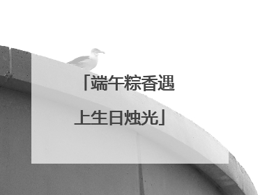 端午粽香遇上生日烛光