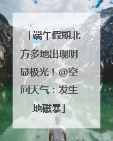 端午假期北方多地出现明显极光！@空间天气：发生地磁暴