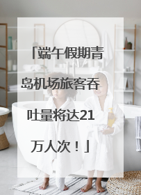 端午假期青岛机场旅客吞吐量将达21万人次！