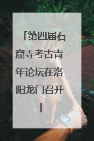 第四届石窟寺考古青年论坛在洛阳龙门召开