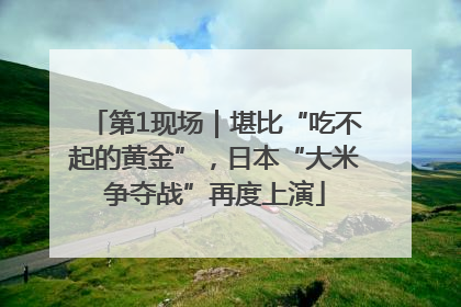第1现场｜堪比“吃不起的黄金”，日本“大米争夺战”再度上演