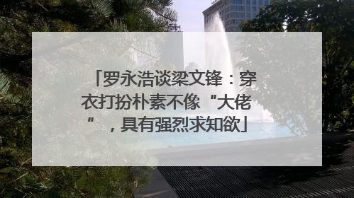 罗永浩谈梁文锋：穿衣打扮朴素不像“大佬”，具有强烈求知欲