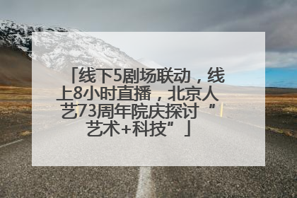 线下5剧场联动，线上8小时直播，北京人艺73周年院庆探讨“艺术+科技”