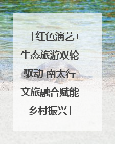 红色演艺+生态旅游双轮驱动 南太行文旅融合赋能乡村振兴
