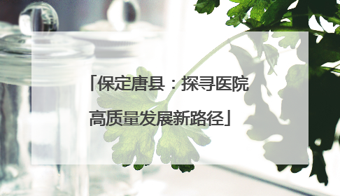 保定唐县：探寻医院高质量发展新路径