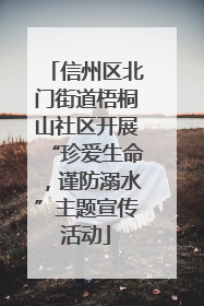 信州区北门街道梧桐山社区开展“珍爱生命，谨防溺水”主题宣传活动