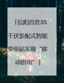 信阳首套35千伏装配式智能变电站实现“移动供电”