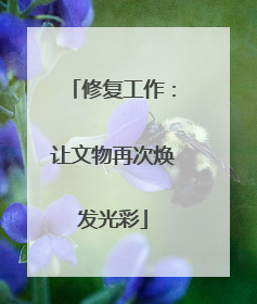 修复工作：让文物再次焕发光彩