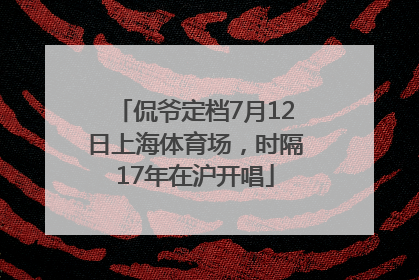 侃爷定档7月12日上海体育场，时隔17年在沪开唱