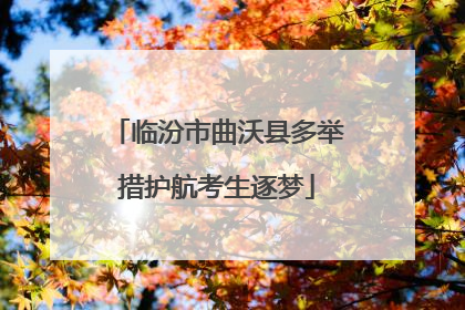 临汾市曲沃县多举措护航考生逐梦