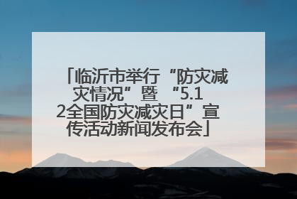 临沂市举行“防灾减灾情况”暨 “5.12全国防灾减灾日”宣传活动新闻发布会
