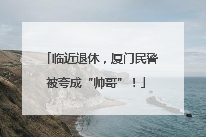 临近退休，厦门民警被夸成“帅哥”！