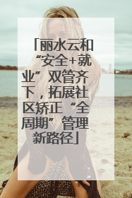 丽水云和“安全+就业”双管齐下，拓展社区矫正“全周期”管理新路径