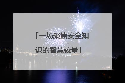 一场聚焦安全知识的智慧较量