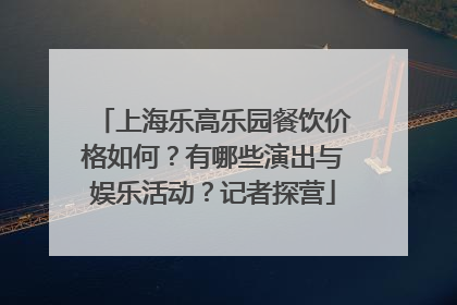 上海乐高乐园餐饮价格如何？有哪些演出与娱乐活动？记者探营