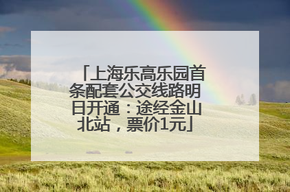 上海乐高乐园首条配套公交线路明日开通：途经金山北站，票价1元
