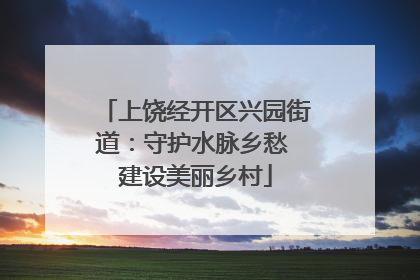 上饶经开区兴园街道：守护水脉乡愁 建设美丽乡村