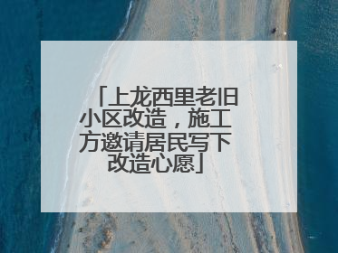 上龙西里老旧小区改造，施工方邀请居民写下改造心愿