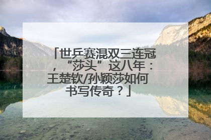 世乒赛混双三连冠，“莎头”这八年：王楚钦/孙颖莎如何书写传奇？