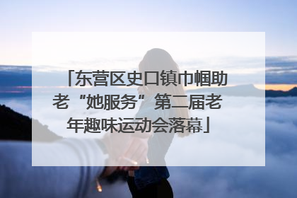 东营区史口镇巾帼助老“她服务”第二届老年趣味运动会落幕