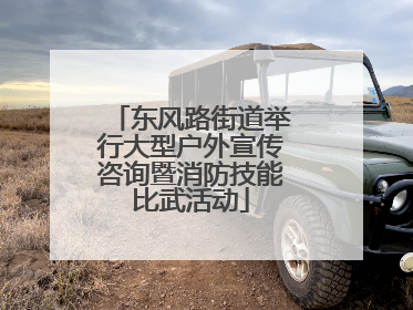 东风路街道举行大型户外宣传咨询暨消防技能比武活动