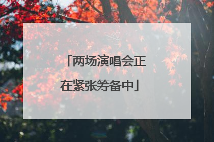 两场演唱会正在紧张筹备中