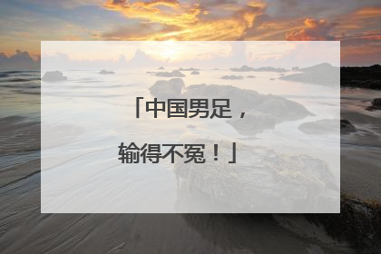 中国男足，输得不冤！