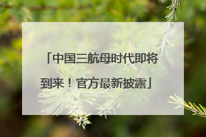 中国三航母时代即将到来！官方最新披露