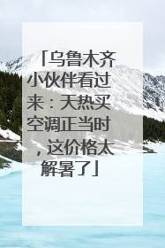 乌鲁木齐小伙伴看过来：天热买空调正当时，这价格太解暑了