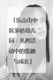 乐山市中区茅桥幼儿园：扎辫活动中的童趣与成长