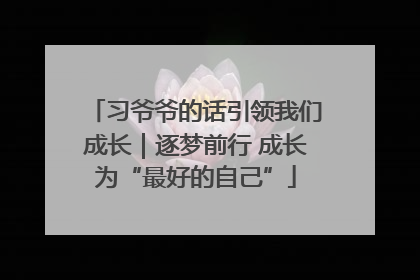习爷爷的话引领我们成长｜逐梦前行 成长为“最好的自己”