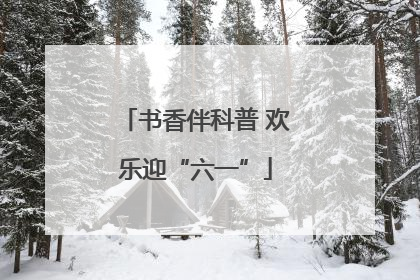 书香伴科普 欢乐迎“六一”
