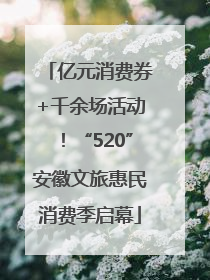 亿元消费券+千余场活动！“520”安徽文旅惠民消费季启幕