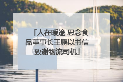 人在暖途 思念食品董事长王鹏以书信致谢物流司机