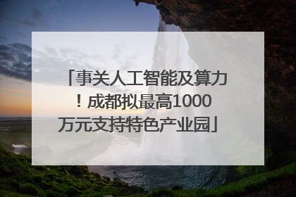 事关人工智能及算力！成都拟最高1000万元支持特色产业园