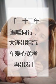 二十三年温暖同行，大连出租汽车爱心送考再出发