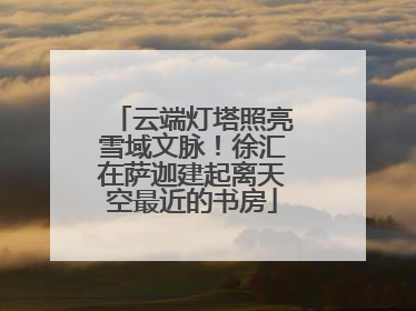 云端灯塔照亮雪域文脉！徐汇在萨迦建起离天空最近的书房
