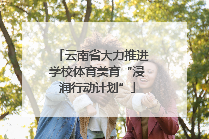 云南省大力推进学校体育美育“浸润行动计划”
