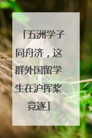 五洲学子同舟济，这群外国留学生在沪挥桨竞逐